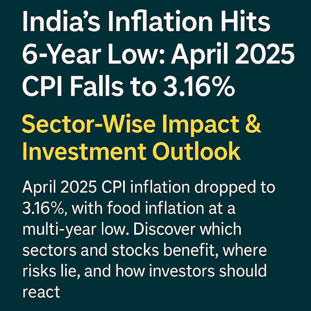 India’s Inflation Hits 6-Year Low: April 2025 CPI Falls to 3.16% | Sector-Wise Impact & Investment Outlook